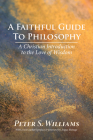 A Faithful Guide to Philosophy: A Christian Introduction to the Love of Wisdom By Peter S. Williams Cover Image