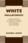 White Philanthropy: Carnegie Corporation's An American Dilemma and the Making of a White World Order By Maribel Morey Cover Image