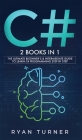 C#: 2 books in 1 - The Ultimate Beginner's & Intermediate Guide to Learn C# Programming Step By Step By Ryan Turner Cover Image