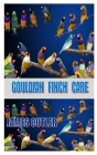 Gouldian Finch Care: Everything about the gouldian finch care guides, feeding, grooming, behavior, history, housing, treats, training and h Cover Image