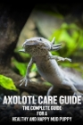 Axolotl care guide: The complete guide for a healthy and happy mud puppy Cover Image