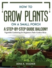 How to Grow Plants on a Small Porch A Step-by-Step Guide Balcony: Vegetable Gardening for Beginners Patio Garden Ideas Cover Image