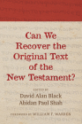 Can We Recover the Original Text of the New Testament? By David Alan Black (Editor), Abidan Paul Shah (Editor), William F. Warren (Foreword by) Cover Image