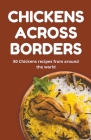 Chickens Across Borders: 80 Chickens recipes from around the world By Himanshu Patel Cover Image