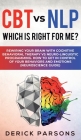 CBT vs NLP: Which is right for me?: Rewiring Your Brain with Cognitive Behavioral Therapy vs Neuro-linguistic Programming. How to By Derick Parsons Cover Image