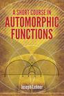 A Short Course in Automorphic Functions (Dover Books on Mathematics) By Joseph Lehner Cover Image
