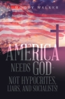 America Needs God - Not Hypocrites, Liars, and Socialists! By D. Woody Walker Cover Image