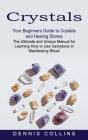 Crystals: Your Beginners Guide to Crystals and Healing Stones (The Ultimate and Unique Manual for Learning How to Use Gemstone i By Dennis Collins Cover Image