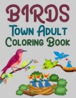 Birds Town Adult Coloring Book: Birds Coloring Book For Kids By Joynal Press Cover Image