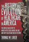 The History and Evolution of Healthcare in America: The Untold Backstory of Where We've Been, Where We Are, and Why Healthcare Needs Reform Cover Image