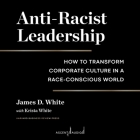 Anti-Racist Leadership: How to Transform Corporate Culture in a Race-Conscious World By James D. White, Krista White (Contribution by), Bill Andrew Quinn (Read by) Cover Image