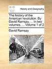 The History of the American Revolution. by David Ramsay, ... in Two Volumes. ... Volume 1 of 2 By David Ramsay Cover Image