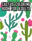 Cactus Coloring Book For Adults: Cacti Coloring Book For Relaxation, Illustrations Of Succulents To Color For Unwinding By Cactus Miracle Family Cover Image