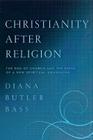 Christianity After Religion: The End of Church and the Birth of a New Spiritual Awakening By Diana Butler Bass Cover Image
