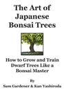 The Art of Japanese Bonsai Trees: How to Grow and Train Dwarf Trees like a Bonsai Master By Sam Gardener, Kan Yashiroda Cover Image