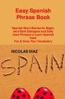 Easy Spanish Phrase Book: Spanish Short Stories for Beginners Book Dialogues and Daily Used Phrases to Learn Spanish Have Fun & Grow Your Vocabu By Nicolas Diaz Cover Image