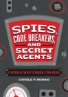 Spies, Code Breakers, and Secret Agents: A World War II Book for Kids By Carole P. Roman Cover Image