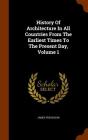 History of Architecture in All Countries from the Earliest Times to the Present Day, Volume 1 By James Fergusson Cover Image