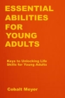 Essential Abilities for Young Adults: Keys to Unlocking Life Skills for Young Adults By Cobalt Meyer Cover Image