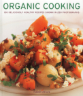 Organic Cooking: 150 Deliciously Healthy Recipes Shown in 250 Photographs Cover Image