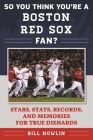 So You Think You're a Boston Red Sox Fan?: Stars, Stats, Records, and Memories for True Diehards (So You Think You're a Team Fan) Cover Image