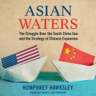 Asian Waters: The Struggle Over the South China Sea and the Strategy of Chinese Expansion By Humphrey Hawksley, Nigel Patterson (Read by) Cover Image