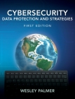Cybersecurity - Data Protection and Strategies: First Edition By Wesley Palmer Cover Image