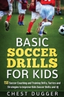 Basic Soccer Drills for Kids: 150 Soccer Coaching and Training Drills, Tactics and Strategies to Improve Kids Soccer Skills and IQ Cover Image