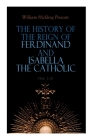 The History of the Reign of Ferdinand and Isabella the Catholic (Vol. 1-3): Complete Edition By William Hickling Prescott Cover Image