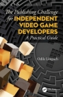 The Publishing Challenge for Independent Video Game Developers: A Practical Guide Cover Image
