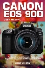 Canon EOS 90D User Manual: The Complete and Illustrated Guide for Beginners and Seniors to Master the EOS 90D By Hans Wilson Cover Image