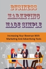 Business Marketing Made Simple: Increasing Your Revenue With Marketing And Advertising Tools: Business Marketing Strategies To Attract More Customers By Stephen Lemin Cover Image