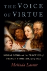 The Voice of Virtue: Moral Song and the Practice of French Stoicism, 1574-1652 By Melinda LaTour Cover Image