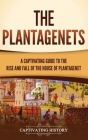 The Plantagenets: A Captivating Guide to the Rise and Fall of the House of Plantagenet By Captivating History Cover Image