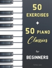 50 Exercises + 50 Piano Classics for Beginners: Practical Method for Beginners (Czerny, Op. 599) + The Virtuoso Pianist (Hanon) + Easy Pieces (Urtext) By My Piano Lessons Cover Image