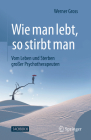 Wie Man Lebt, So Stirbt Man: Vom Leben Und Sterben Großer Psychotherapeuten Cover Image
