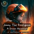 Jimmy The Firefighter: A Dream Adventure (Bedtime Story for Children age 5 to 8) By J. P. Anthony Williams Cover Image