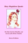 Mary Magdalene Speaks: The Holy Grail, the Bloodline and the Secrets of the Divine Feminine By Marcia McMahon Cover Image