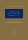 Annulment Under the ICSID Convention (Oxford International Arbitration) By R. Doak Bishop, Silvia M. Marchili Cover Image