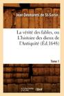 La Vérité Des Fables, Ou l'Histoire Des Dieux de l'Antiquité. Tome 1 (Éd.1648) By Jean Desmarets de St-Sorlin Cover Image