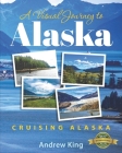 A Visual Journey to Alaska: Cruising Alaska By Andrew King Cover Image