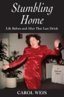 Stumbling Home: Life Before and After That Last Drink By Carol Weis Cover Image