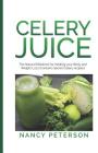 Celery Juice: The Natural Medicine for Healing Your Body and Weight Loss (Contains Secret Celery Recipes) By Nancy Peterson Cover Image