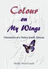 Colour on My Wings: Chronicles of a Native South African Cover Image