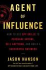 Agent of Influence: How to Use Spy Skills to Persuade Anyone, Sell Anything, and Build a Successful Business Cover Image