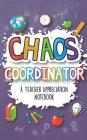 Chaos Coordinator - A Teacher Appreciation Notebook: A Thank You Goodie for Your Favorite Art, Music, Dance, Science and Math Teachers Cover Image