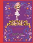 Motivating Songs for Kids: I love my mother she is a unique flower and more By Emmy A. M. Cover Image