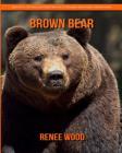 Brown Bear: Beautiful Pictures & Interesting Facts Children Book about Brown Bear By Renee Wood Cover Image