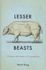 Lesser Beasts: A Snout-to-Tail History of the Humble Pig By Mark Essig Cover Image