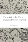 Time With the Father: Soaking Prayer Journal By Sonya T. Anderson Cover Image